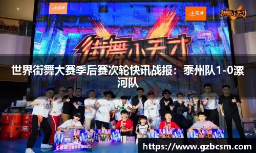 世界街舞大赛季后赛次轮快讯战报：泰州队1-0漯河队