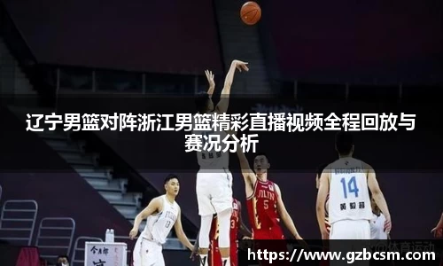 辽宁男篮对阵浙江男篮精彩直播视频全程回放与赛况分析