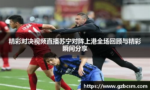 精彩对决视频直播苏宁对阵上港全场回顾与精彩瞬间分享