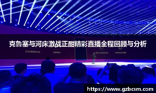 克鲁塞与河床激战正酣精彩直播全程回顾与分析